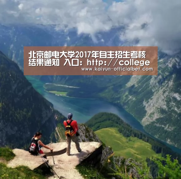 北京邮电大学2017年自主招生考核结果通知 入口:http://college.zjut.cc/10013/intro/【开云平台】(图2) 开云导航