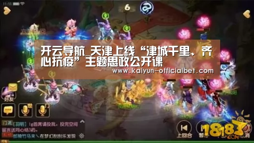 开云导航_天津上线“津城千里、齐心抗疫”主题思政公开课(图4) 开云体育