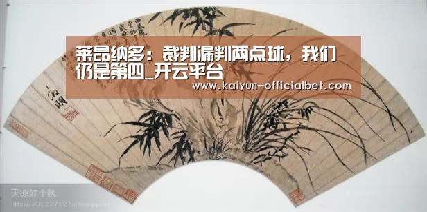 莱昂纳多:裁判漏判两点球,我们仍是第四_开云平台(图2) 开云导航