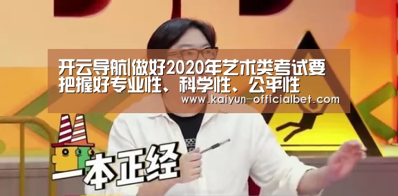 开云导航|做好2020年艺术类考试要把握好专业性、科学性、公平性(图1) 开云导航