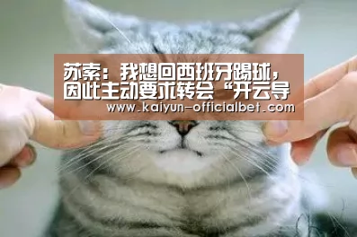 苏索:我想回西班牙踢球,因此主动要求转会“开云导航”(图3) 开云体育