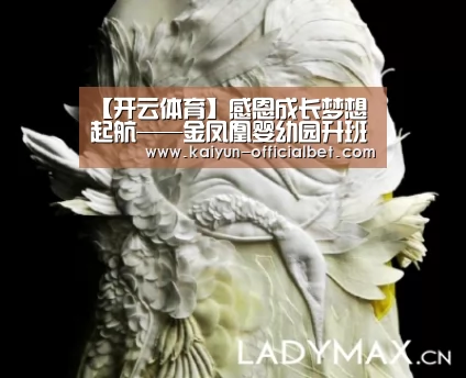【开云体育】感恩成长梦想起航——金凤凰婴幼园升班仪式(图3) 开云导航