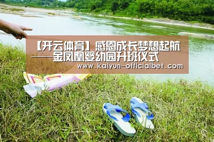 【开云体育】感恩成长梦想起航——金凤凰婴幼园升班仪式(图1) 开云平台