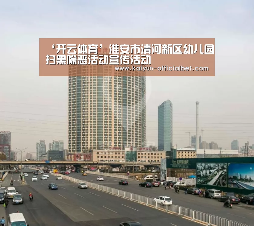 ‘开云体育’淮安市清河新区幼儿园扫黑除恶活动宣传活动(图1) 开云导航