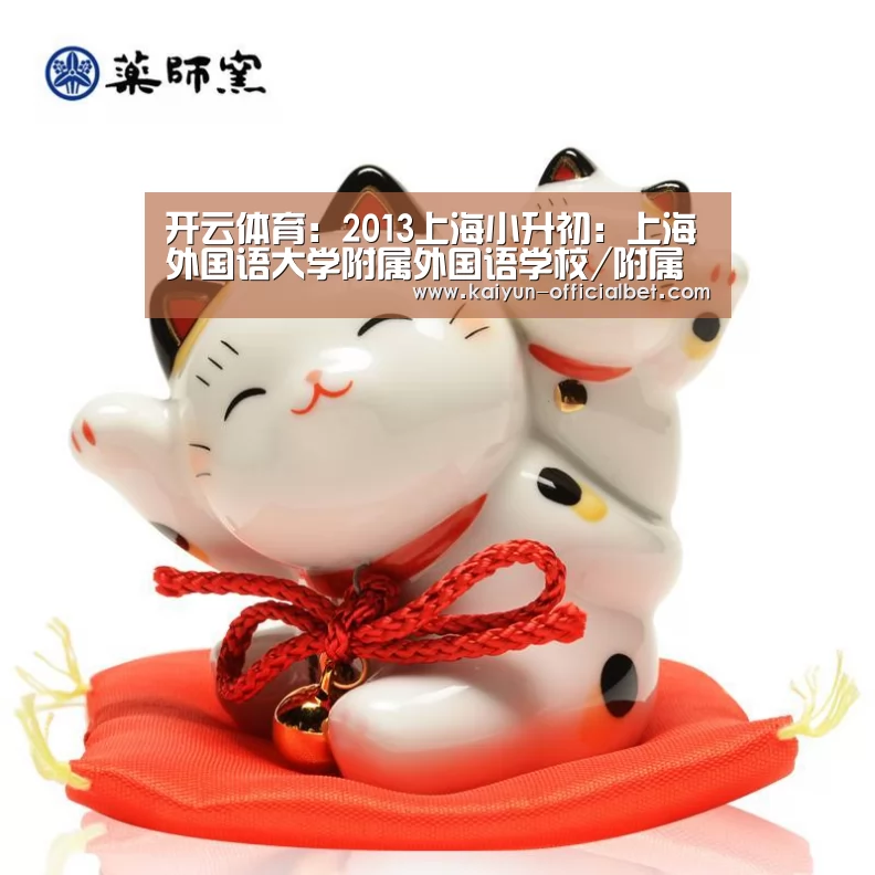 开云体育:2013上海小升初:上海外国语大学附属外国语学校/附属外国语学校东校招生简章(图4) 开云赛事