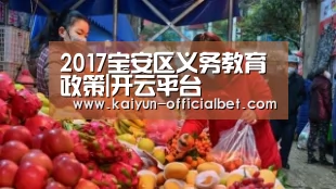 2017宝安区义务教育政策|开云平台(图1) 开云平台