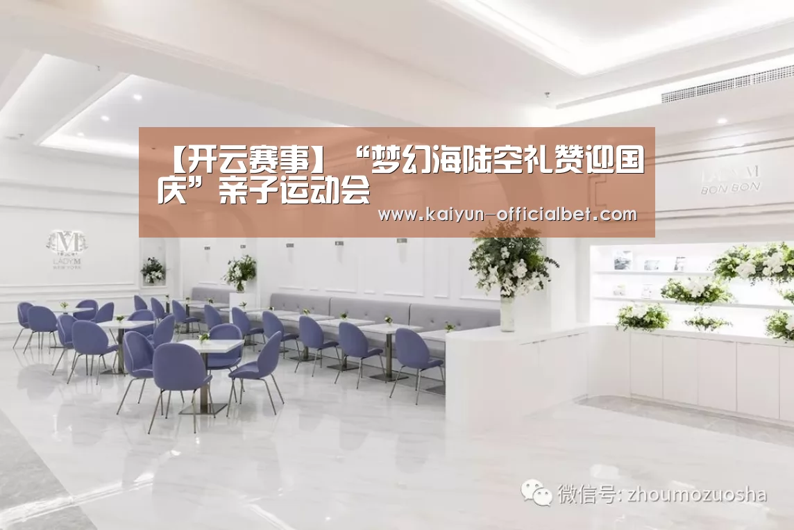【开云赛事】“梦幻海陆空礼赞迎国庆”亲子运动会(图1) 开云赛事