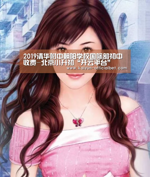 2019清华附中朝阳学校国际部初中收费-北京小升初“开云平台”(图1) 开云赛事